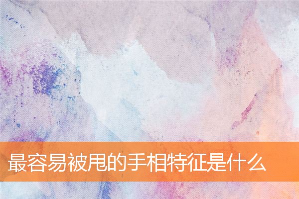经常被甩的手相是什么样的(什么样的手相容易被甩)插图