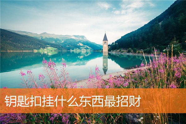 钥匙扣上挂什么招财(什么样的钥匙扣招财)插图