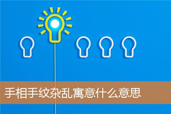 手纹杂乱是什么意思(看手相手纹比较乱是怎么解释)插图