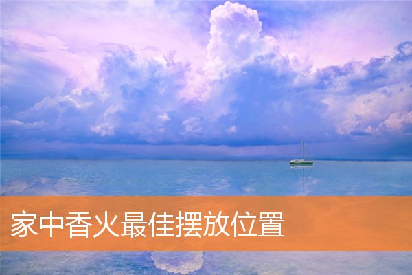 家里的香火应该摆在哪个位置最好(家中香火放在哪个位置较好)插图