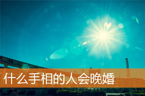手相看早婚还是晚婚(晚婚能嫁得好的女人手相)插图