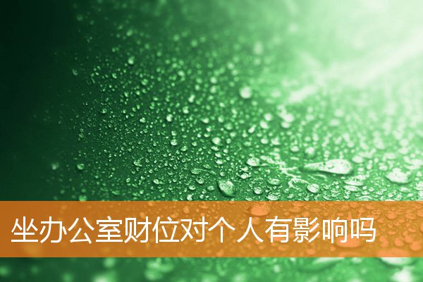坐办公室财位,对个人有影响吗(办公室座位风水真的有影响吗)插图