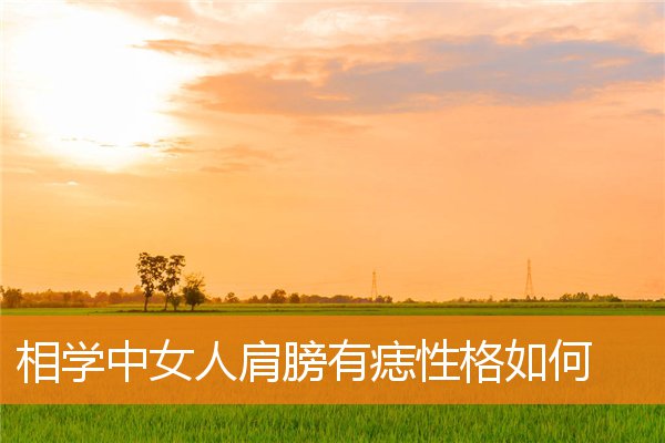 后肩膀有对称痣代表什么(右边肩膀有痣的人代表什么)插图