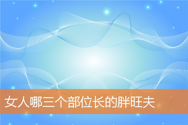 女孩子哪里胖最旺夫(女性旺夫的面部特征)插图