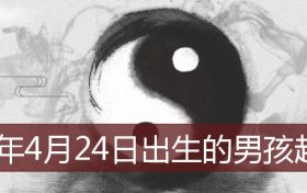 2022年4月24日出生的男孩名字(2022年4月24日出生的男孩起名)缩略图 2022年4月24日出生的男孩名字(2022年4月24日出生的男孩起名)缩略图