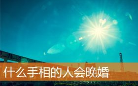 手相看早婚还是晚婚(晚婚能嫁得好的女人手相)缩略图 手相看早婚还是晚婚(晚婚能嫁得好的女人手相)缩略图