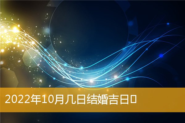 2022年10月有结婚吉日吗 2022十月份结婚黄道吉日插图