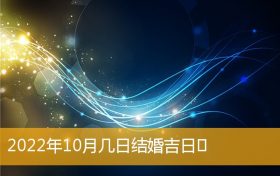 2022年10月有结婚吉日吗 2022十月份结婚黄道吉日缩略图 2022年10月有结婚吉日吗 2022十月份结婚黄道吉日缩略图
