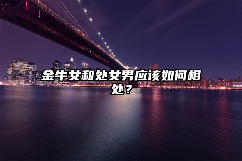 金牛女和处女男应该如何相处？插图