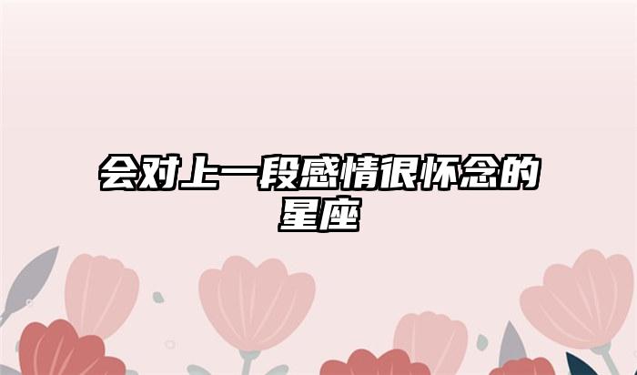 会对上一段感情很怀念的星座插图