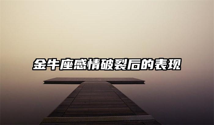 金牛座感情破裂后的表现插图