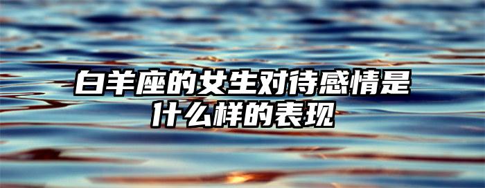 白羊座的女生对待感情是什么样的表现插图