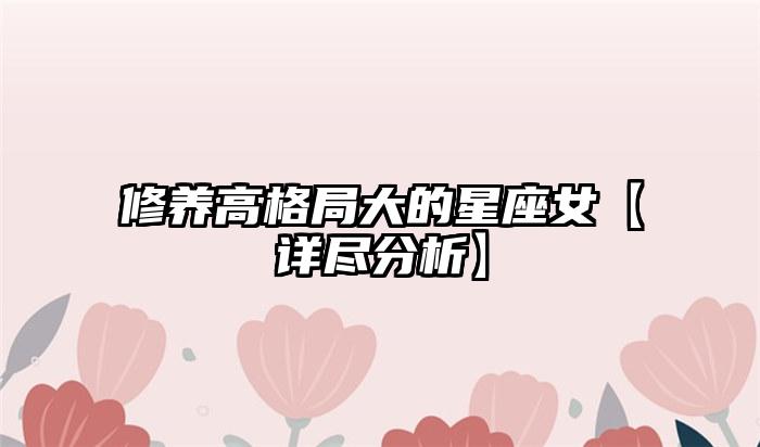 修养高格局大的星座女【详尽分析】插图
