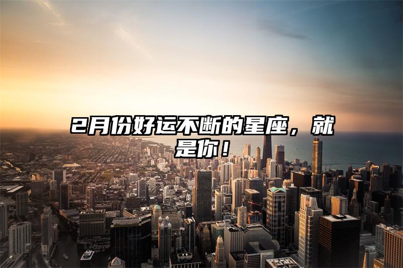 2月份好运不断的星座，就是你！插图