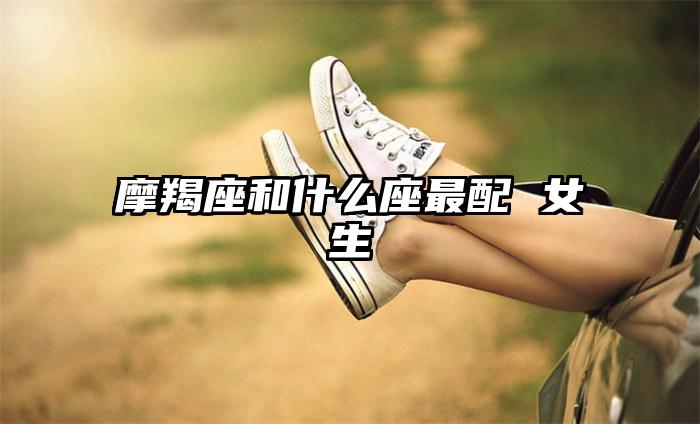 摩羯座和什么座最配 女生插图