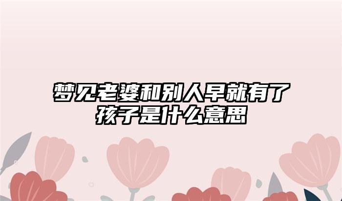 梦见老婆和别人早就有了孩子是什么意思插图
