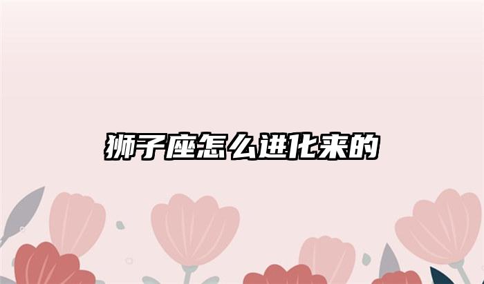 狮子座怎么进化来的插图