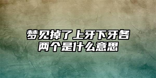 梦见掉了上牙下牙各两个是什么意思插图