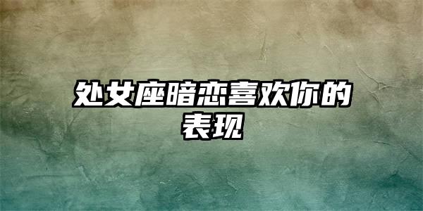 处女座暗恋喜欢你的表现插图