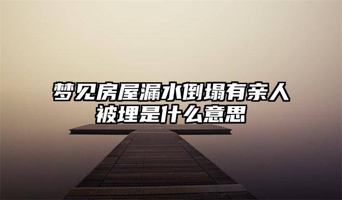 梦见房屋漏水倒塌有亲人被埋是什么意思插图