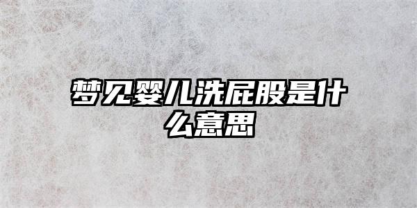 梦见婴儿洗屁股是什么意思插图