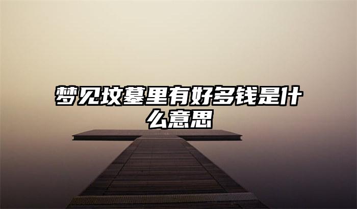 梦见坟墓里有好多钱是什么意思插图
