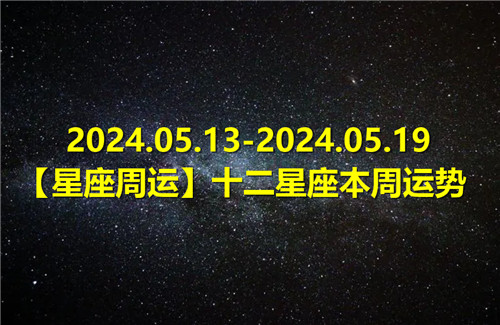 【星座周运】十二星座本周运势(2024.05.13-2024.05.19)插图