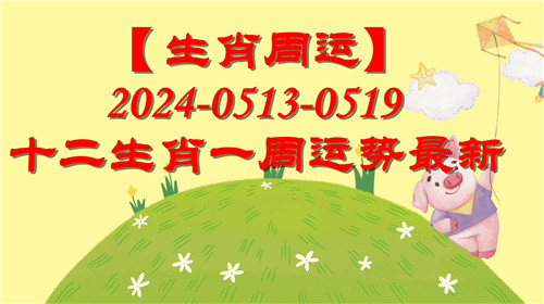 【生肖周运】十二生肖0513-0519一周运势最新(2024年)插图