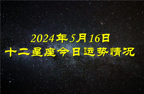 十二星座今日运势情况2024年5月16日 每日更新插图