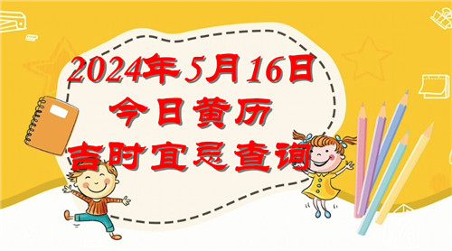 今日黄历吉时宜忌查询2024年5月16日插图