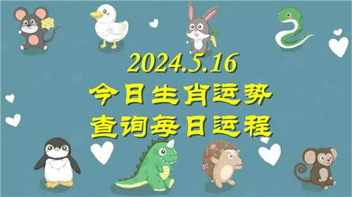 今日生肖运势查询每日运程2024.5.16 具体情况如下插图