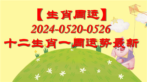 【生肖周运】十二生肖0520-0526一周运势最新(2024年)插图