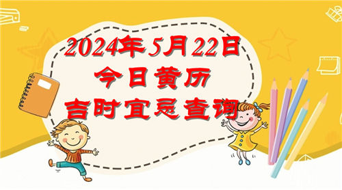 今日黄历吉时宜忌查询2024年5月22日插图