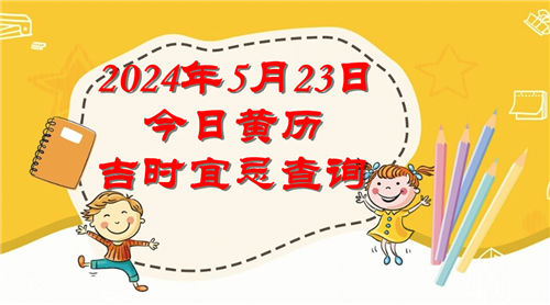 今日黄历吉时宜忌查询2024年5月23日插图