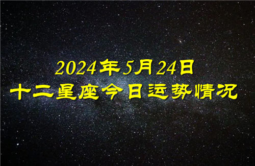 十二星座今日运势情况2024年5月24日 每日更新插图