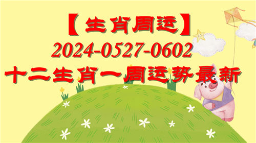 【生肖周运】十二生肖0527-0602一周运势最新(2024年)插图