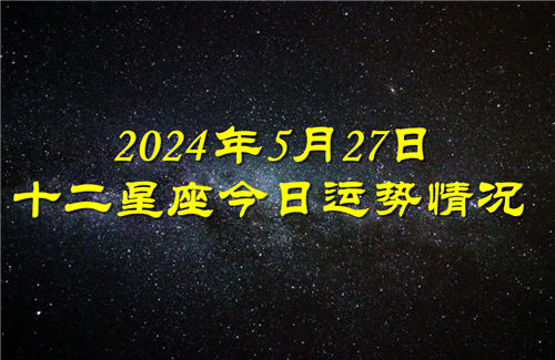 十二星座今日运势情况2024年5月27日 每日更新插图