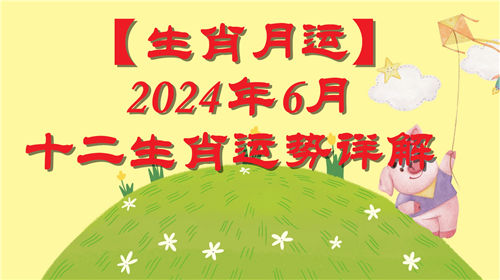 【生肖月运】6月十二生肖运势2024年详解_财运_工作_感情_健康插图