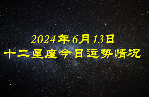 十二星座今日运势情况2024年6月13日 每日更新插图