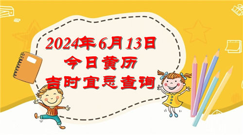 今日黄历吉时宜忌查询2024年6月13日插图