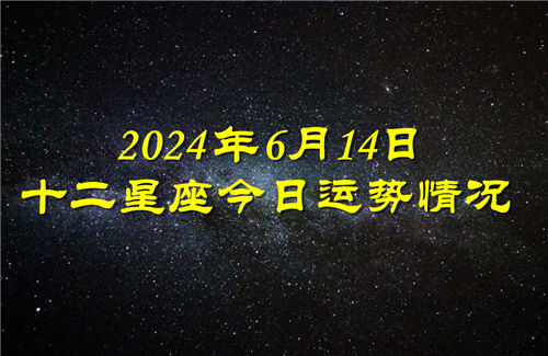 十二星座今日运势情况2024年6月14日 每日更新插图