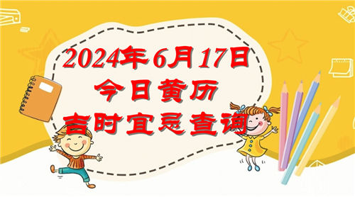 今日黄历吉时宜忌查询2024年6月17日插图