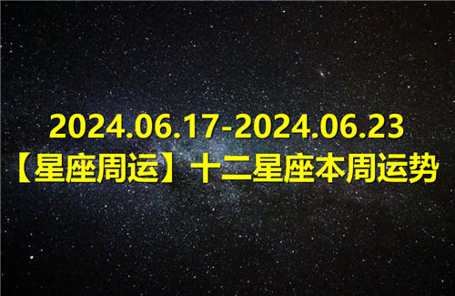 【星座周运】十二星座本周运势(2024.06.17-2024.06.23)插图