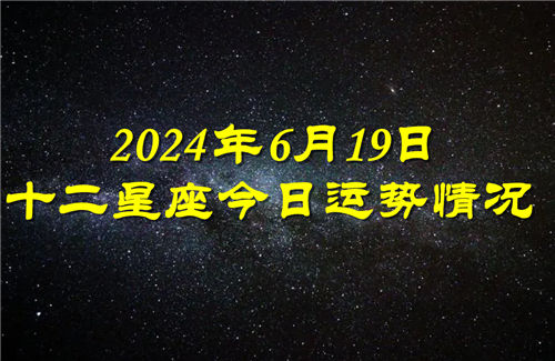十二星座今日运势情况2024年6月19日 每日更新插图