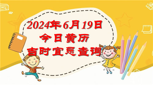 今日黄历吉时宜忌查询2024年6月19日插图