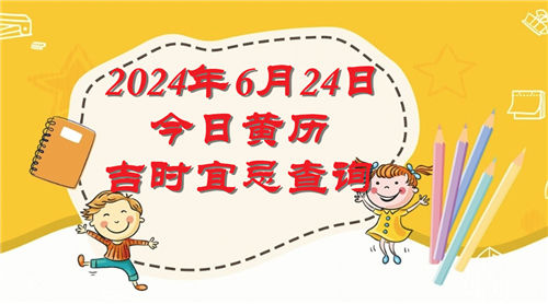 今日黄历吉时宜忌查询2024年6月24日插图