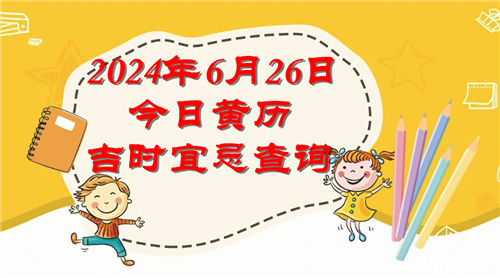 今日黄历吉时宜忌查询2024年6月26日插图
