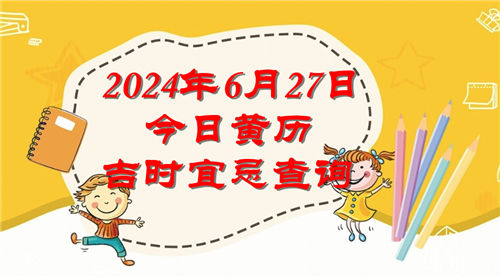 今日黄历吉时宜忌查询2024年6月27日插图