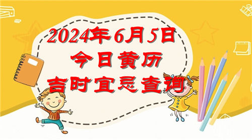 今日黄历吉时宜忌查询2024年6月5日插图