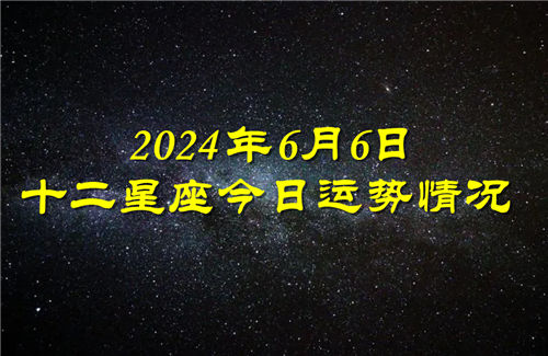 十二星座今日运势情况2024年6月6日 每日更新插图